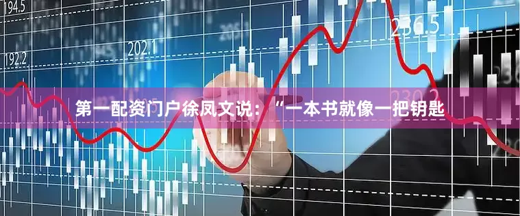 第一配资门户徐凤文说：“一本书就像一把钥匙