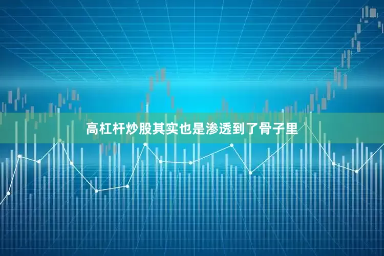 高杠杆炒股其实也是渗透到了骨子里