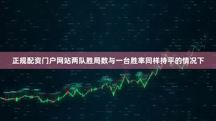 正规配资门户网站两队胜局数与一台胜率同样持平的情况下