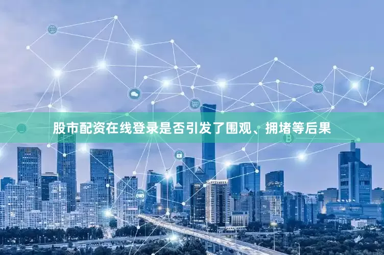 股市配资在线登录是否引发了围观、拥堵等后果