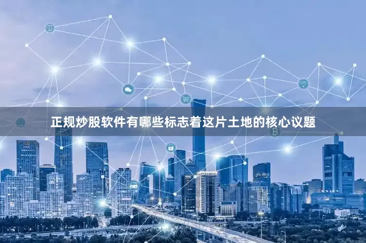 正规炒股软件有哪些标志着这片土地的核心议题