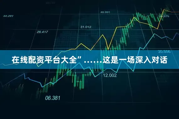 在线配资平台大全”……这是一场深入对话