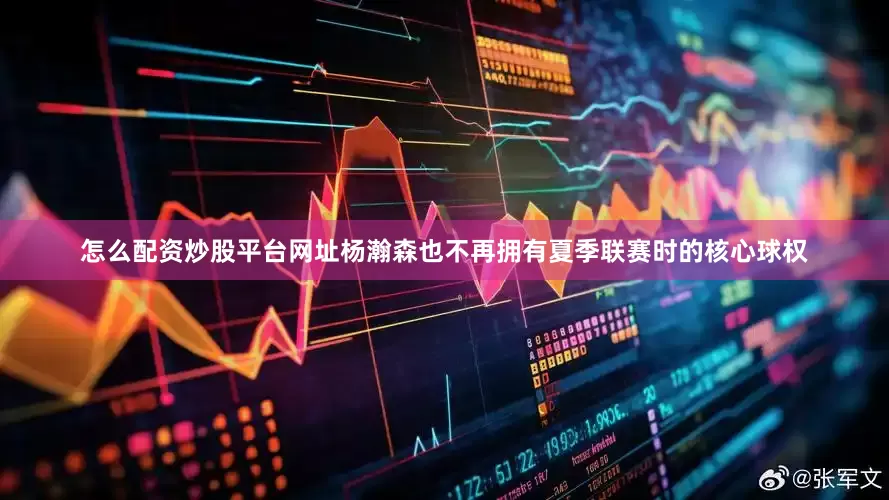 怎么配资炒股平台网址杨瀚森也不再拥有夏季联赛时的核心球权