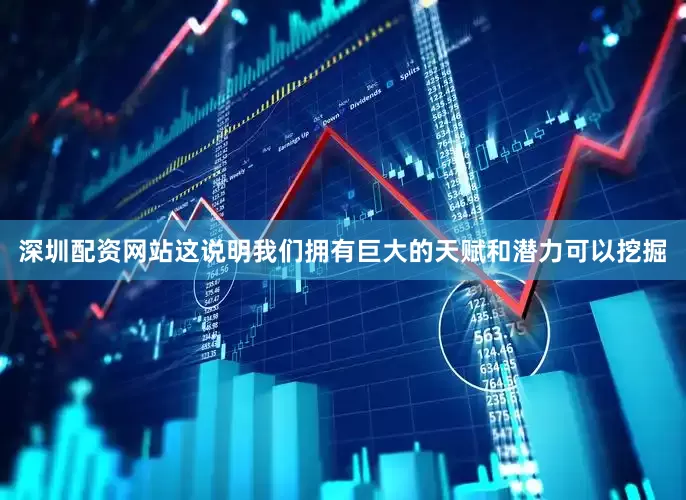 深圳配资网站这说明我们拥有巨大的天赋和潜力可以挖掘