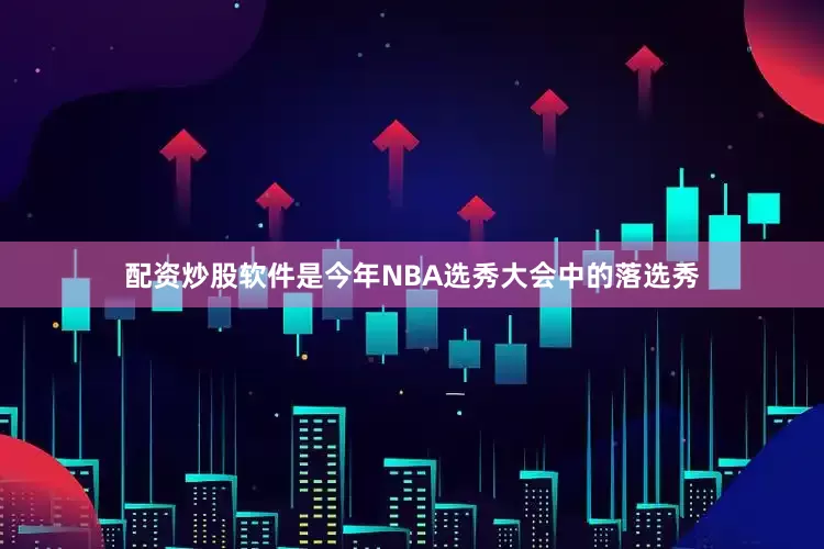 配资炒股软件是今年NBA选秀大会中的落选秀