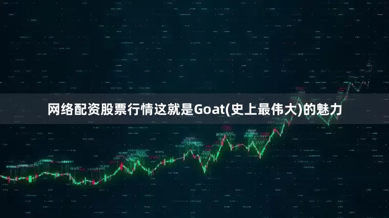 网络配资股票行情这就是Goat(史上最伟大)的魅力