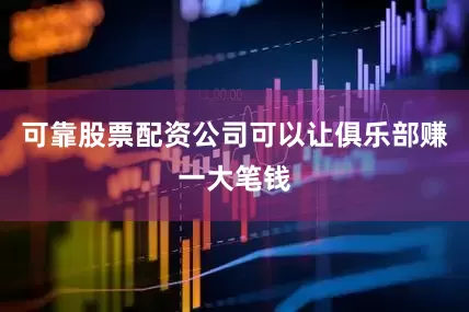 可靠股票配资公司可以让俱乐部赚一大笔钱