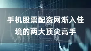手机股票配资网渐入佳境的两大顶尖高手