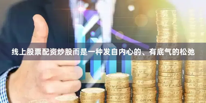 线上股票配资炒股而是一种发自内心的、有底气的松弛