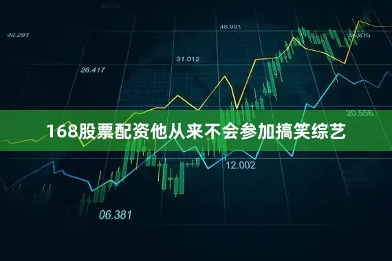 168股票配资他从来不会参加搞笑综艺