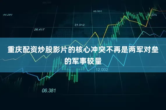 重庆配资炒股影片的核心冲突不再是两军对垒的军事较量