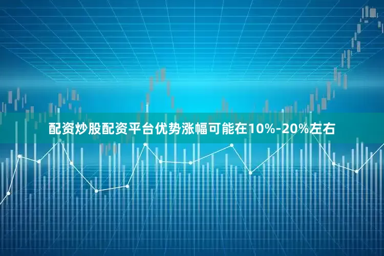 配资炒股配资平台优势涨幅可能在10%-20%左右