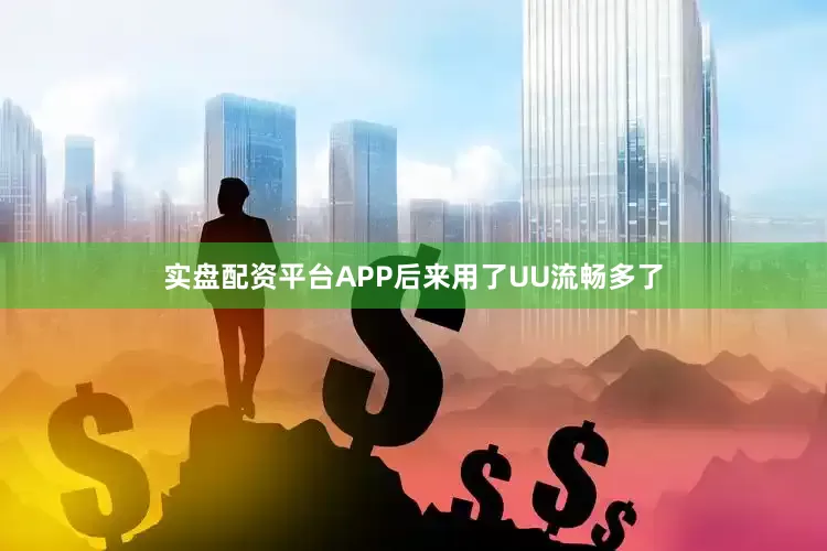 实盘配资平台APP后来用了UU流畅多了