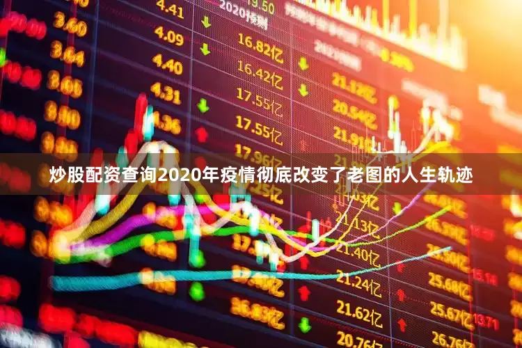 炒股配资查询2020年疫情彻底改变了老图的人生轨迹