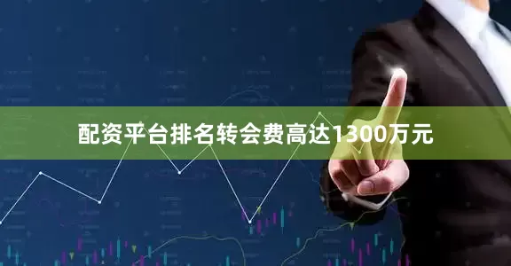 配资平台排名转会费高达1300万元