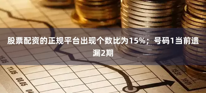 股票配资的正规平台出现个数比为15%；　　号码1当前遗漏2期
