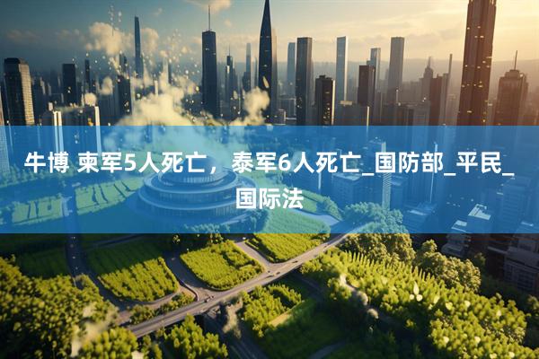 牛博 柬军5人死亡，泰军6人死亡_国防部_平民_国际法