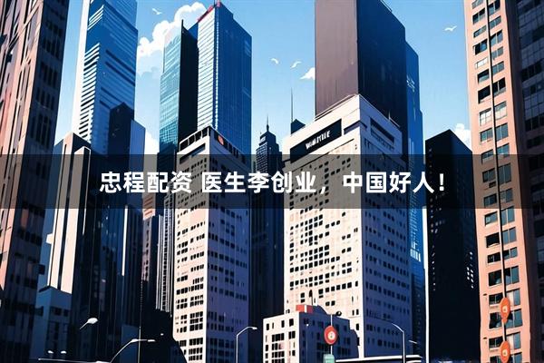 忠程配资 医生李创业，中国好人！
